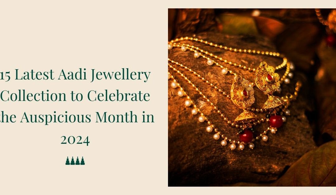 15 Latest Aadi Jewellery Collection to Celebrate the Auspicious Month in 2025