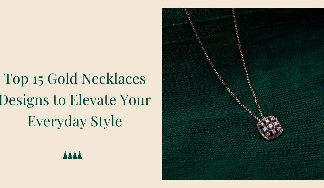 Top 15 Gold Necklaces to Elevate YourÂ  Everyday Style